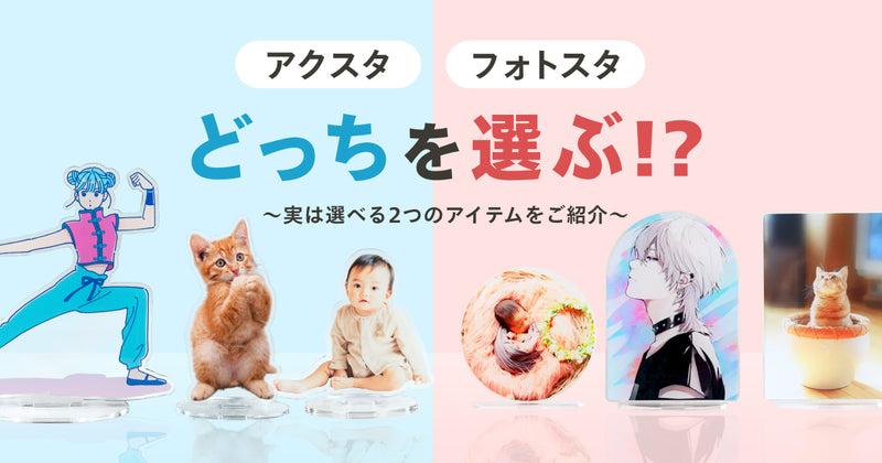 【アクスタ・フォトスタ】どっちを選ぶ！？ 〜実は選べる2つのアイテムをご紹介〜