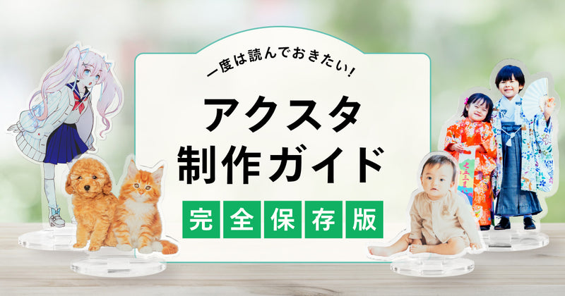 一度は読んでおきたい！アクスタ制作ガイド［完全保存版］