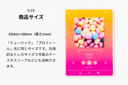 商品サイズ 63mm×88mm（厚さ1mm）「ミュージック」「プロフィール」共に同じサイズです。汎用的なトレカサイズで市販のケースやスリーブなどにも収納できます。
